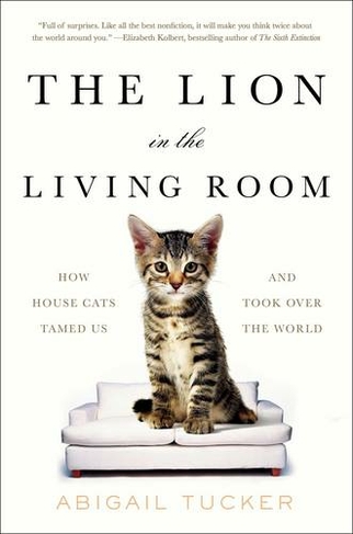 The Lion in the Living Room: How House Cats Tamed Us and Took Over the World (Export)