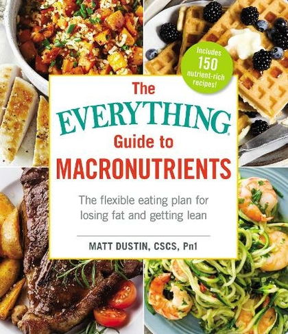 The Everything Guide to Macronutrients: The Flexible Eating Plan for Losing Fat and Getting Lean (Everything (R) Series)