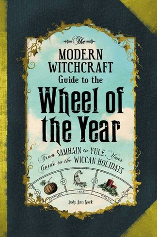 The Modern Witchcraft Guide to the Wheel of the Year: From Samhain to Yule, Your Guide to the Wiccan Holidays (Modern Witchcraft Magic, Spells, Rituals)