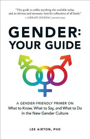 Gender: Your Guide: A Gender-Friendly Primer on What to Know, What to Say, and What to Do in the New Gender Culture