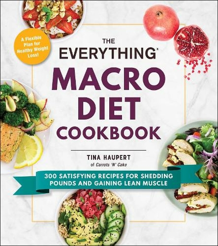 The Everything Macro Diet Cookbook: 300 Satisfying Recipes for Shedding Pounds and Gaining Lean Muscle (Everything (R) Series)