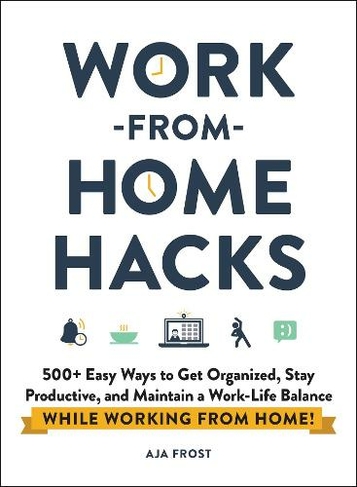 Work-from-Home Hacks: 500+ Easy Ways to Get Organized, Stay Productive, and Maintain a Work-Life Balance While Working from Home! (Life Hacks Series)