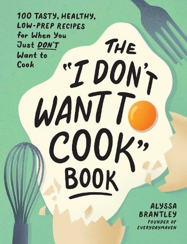 The "I Don't Want to Cook" Book: 100 Tasty, Healthy, Low-Prep Recipes for When You Just Don't Want to Cook (I Don't Want to Cook Series)