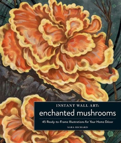 Instant Wall Art Enchanted Mushrooms: 45 Ready-to-Frame Illustrations for Your Home Decor (Home Design and Decor Gift Series)