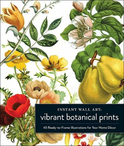 Instant Wall Art Vibrant Botanical Prints: 45 Ready-to-Frame Illustrations for Your Home Decor (Home Design and Decor Gift Series)