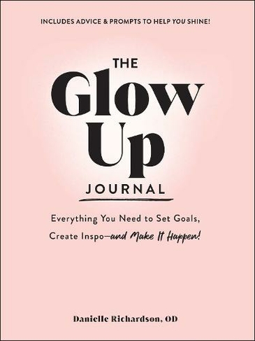 The Glow Up Journal: Everything You Need to Set Goals, Create Inspo-and Make It Happen!
