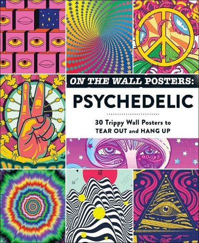 On the Wall Posters: Psychedelic: 30 Trippy Wall Posters to Tear Out and Hang Up (Home Decor Gift Series)
