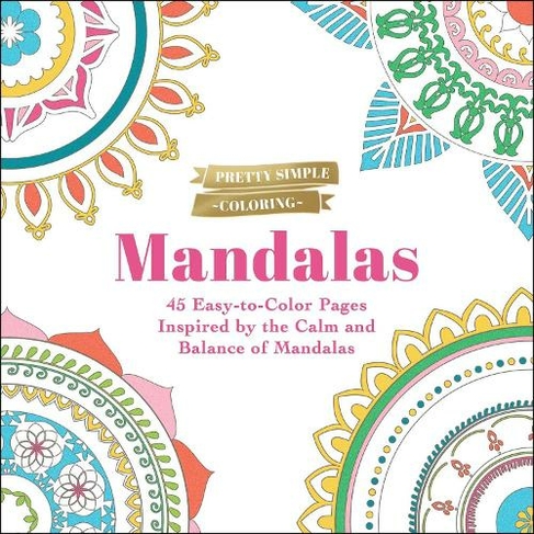 Pretty Simple Coloring: Mandalas: 45 Easy-to-Color Pages Inspired by the Calm and Balance of Mandalas (Pretty Simple Coloring)