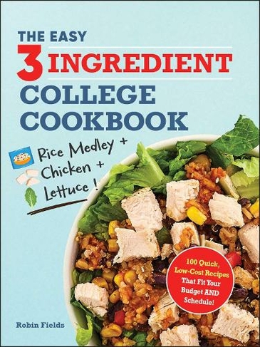 The Easy Three-Ingredient College Cookbook: 100 Quick, Low-Cost Recipes That Fit Your Budget AND Schedule!