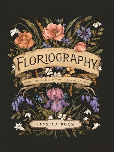 Floriography: An Illustrated Guide to the Victorian Language of Flowers (Hidden Languages 1)