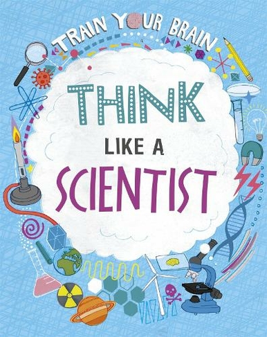 Train Your Brain: Think Like A Scientist: (Train Your Brain Illustrated edition)