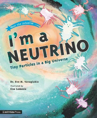 I'm a Neutrino: Tiny Particles in a Big Universe: (MIT Kids Press)