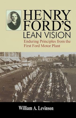 Henry Ford's Lean Vision: Enduring Principles from the First Ford Motor Plant