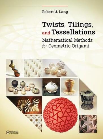 Twists, Tilings, and Tessellations: Mathematical Methods for Geometric Origami (AK Peters/CRC Recreational Mathematics Series)