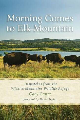 Morning Comes to Elk Mountain: Dispatches from the Wichita Mountains Wildlife Refuge (Southwestern Nature Writing Series)