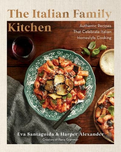 The Italian Family Kitchen: Authentic Recipes That Celebrate Homestyle Italian Cooking