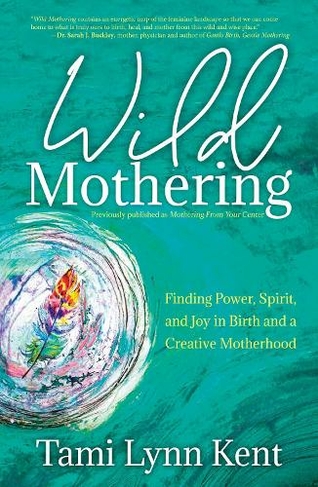 Wild Mothering: Finding Power, Spirit, and Joy in Birth and a Creative Motherhood (Reissue)