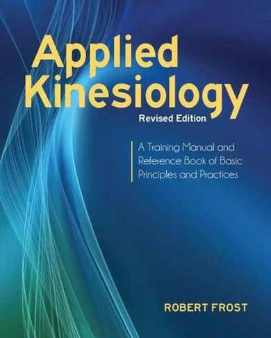 Applied Kinesiology, Revised Edition: A Training Manual and Reference Book of Basic Principles and Practices