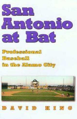 San Antonio at Bat: Professional Baseball in the Alamo City