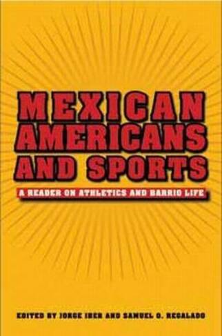 Mexican Americans and Sports: A Reader on Athletics and Barrio Life