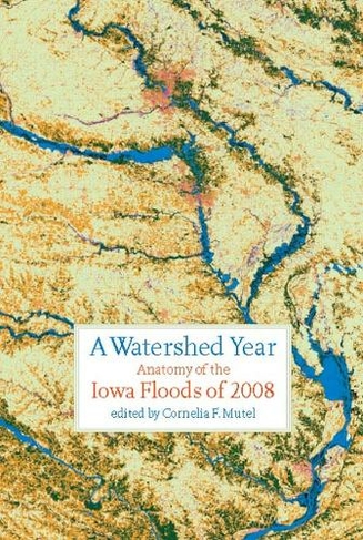 A Watershed Year: Anatomy of the Iowa Floods of 2008 (Bur Oak Books)