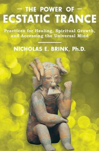 Power of Ecstatic Trance: Practices for Healing, Spiritual Growth, and Accessing the Universal Mind