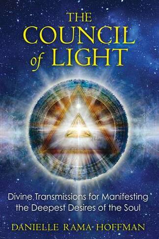 Council of Light: Divine Transmissions for Manifesting the Deepest Desires of the Soul