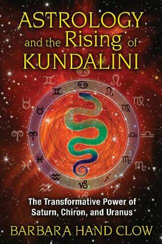 Astrology and the Rising of Kundalini: The Transformative Power of Saturn, Chiron, and Uranus (4th Edition, New Edition of Liquid Light of Sex)
