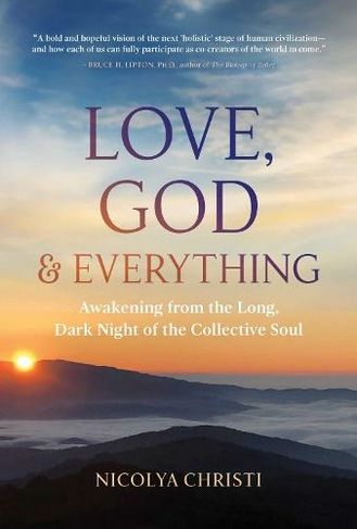 Love, God, and Everything: Awakening from the Long, Dark Night of the Collective Soul
