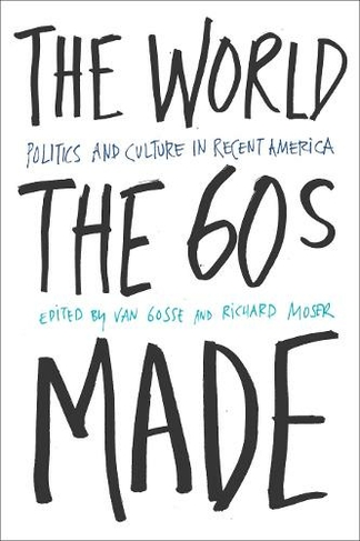 The World Sixties Made: Politics And Culture In Recent America (Critical Perspectives On The P)