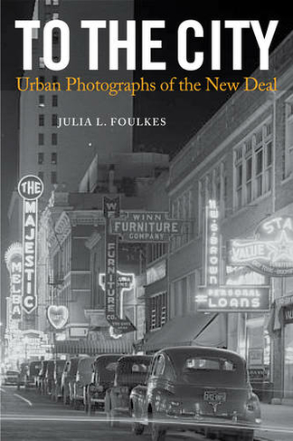 To The City: Urban Photographs of the New Deal (Urban Life, Landscape and Policy)
