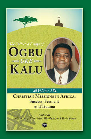 Christian Missions In Africa: Mission, Ferment and Trauma: The Collected Essays of Ogbu Uke Kalu Vol. II