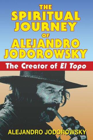 The Spiritual Journey of Alejandro Jodorowsky: The Creator of <i>El Topo</i>