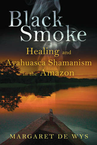 Black Smoke: Healing and Ayahuasca Shamanism in the Amazon