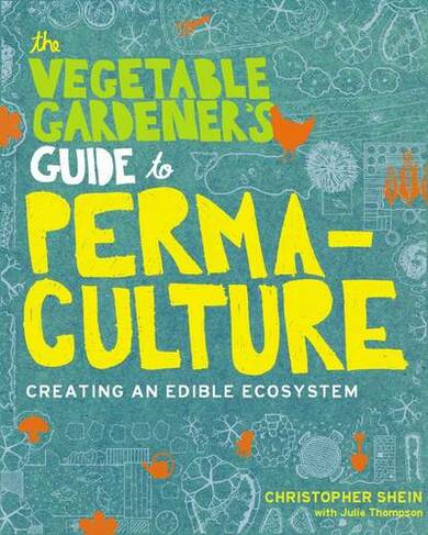 The Vegetable Gardener's Guide to Permaculture: Creating an Edible Ecosystem