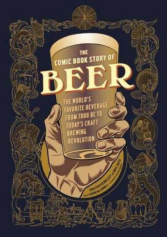 The Comic Book Story of Beer: The World's Favorite Beverage from 7000 BC to Today's Craft Brewing Revolution (Comic Book Story of)