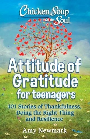 Chicken Soup for the Soul: Attitude of Gratitude for Teenagers: 101 Stories of Thankfulness, Doing the Right Thing and Resilience (Chicken Soup for the Soul)