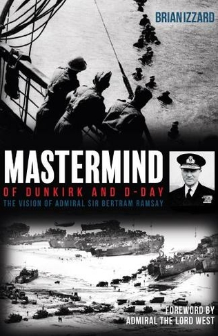 Mastermind of Dunkirk and D-Day: The Vision of Admiral Sir Bertram Ramsay
