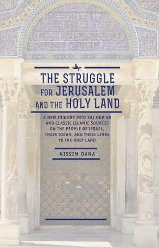 The Struggle for Jerusalem and the Holy Land: A New Inquiry into the Qur'an and Classic Islamic Sources on the People of Israel, their Torah, and their links to the Holy Land (Israel: Society, Culture, and History)
