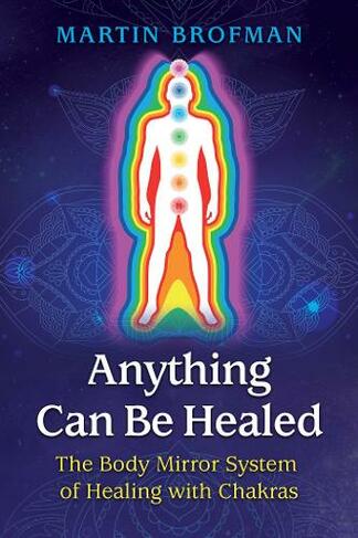 Anything Can Be Healed: The Body Mirror System of Healing with Chakras (2nd Edition, New Edition)