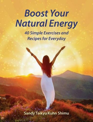 Boost Your Natural Energy: 40 Simple Exercises and Recipes for Everyday