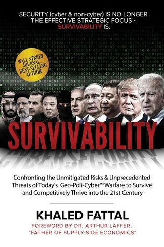 Survivability: Confronting the Unmitigated Risks & Unprecedented Threats of Today's Geo-Poli-Cyber (TM) Warfare to Survive and Competitively Thrive into the 21st Century