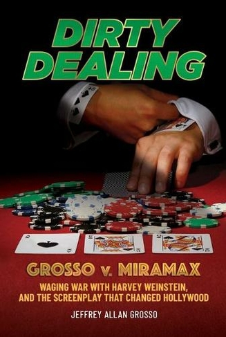 Dirty Dealing: Grosso v. Miramax-Waging War with Harvey Weinstein, and the Screenplay that Changed Hollywood