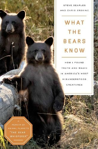 What the Bears Know: How I Found Truth and Magic in America's Most Misunderstood Creatures-A Memoir by Animal Planet's "The Bear Whisperer"