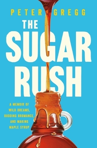 The Sugar Rush: A Memoir of Wild Dreams, Budding Bromance, and Making Maple Syrup