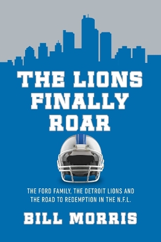 The Lions Finally Roar: The Ford Family, the Detroit Lions and the Road to Redemption in the N.F.L