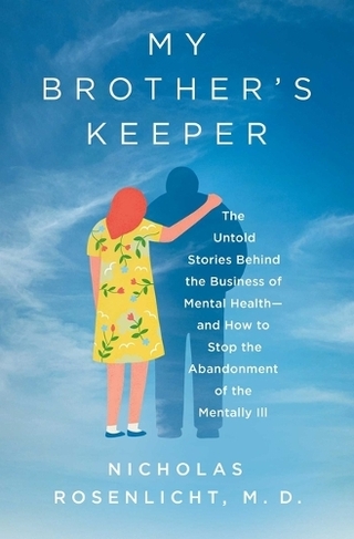 My Brother's Keeper: The Untold Stories Behind the Business of Mental Health-and How to Stop the Abandonment of the Mentally Ill
