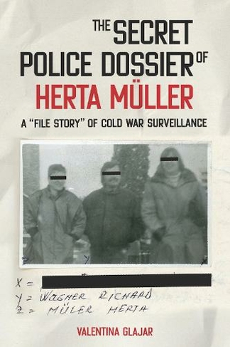 The Secret Police Dossier of Herta Mueller: A "File Story" of Cold War Surveillance (Culture and Power in German-Speaking Europe, 1918-1989)