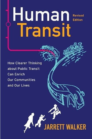 Human Transit, Revised Edition: How Clearer Thinking about Public Transit Can Enrich Our Communities and Our Lives