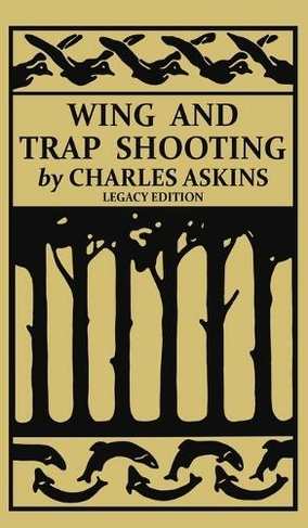Wing and Trap Shooting (Legacy Edition): A Classic Handbook on Marksmanship and Tips and Tricks for Hunting Upland Game Birds and Waterfowl (The Classic Outing Handbooks Collection 13 Legacy ed.)